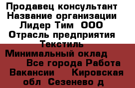 Продавец-консультант › Название организации ­ Лидер Тим, ООО › Отрасль предприятия ­ Текстиль › Минимальный оклад ­ 20 000 - Все города Работа » Вакансии   . Кировская обл.,Сезенево д.